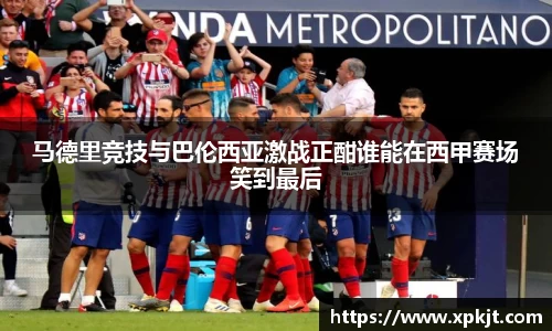 马德里竞技与巴伦西亚激战正酣谁能在西甲赛场笑到最后