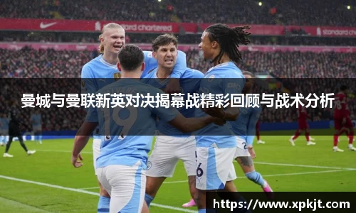 曼城与曼联新英对决揭幕战精彩回顾与战术分析