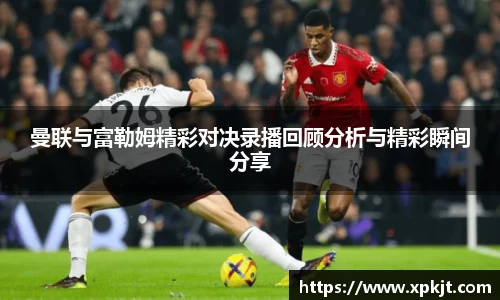 曼联与富勒姆精彩对决录播回顾分析与精彩瞬间分享
