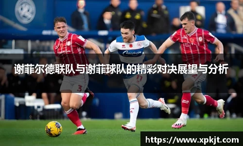 谢菲尔德联队与谢菲球队的精彩对决展望与分析