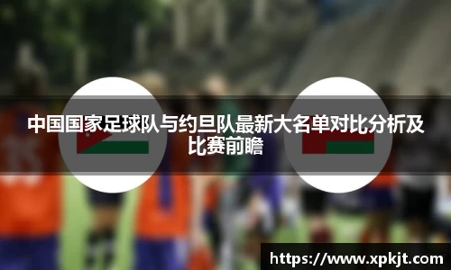 中国国家足球队与约旦队最新大名单对比分析及比赛前瞻