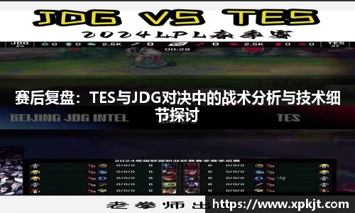 赛后复盘：TES与JDG对决中的战术分析与技术细节探讨