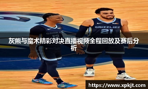 灰熊与魔术精彩对决直播视频全程回放及赛后分析